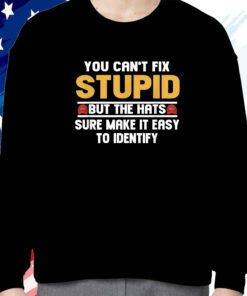 You Can’t Fix Stupid But The Hats Sure Make It Easy To Identify Sweatshirt