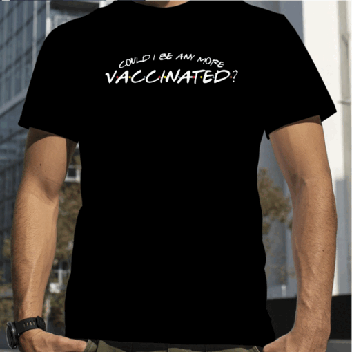 Matthew Perry Could I Be Any More Vaccinated T-Shirt