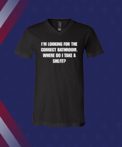 Official I'm Looking For The Correct Bathroom Where Do I Take A She It T-Shirt