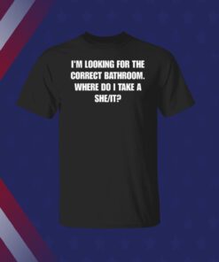 Official I'm Looking For The Correct Bathroom Where Do I Take A She It T-Shirt