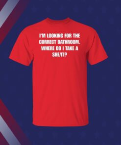 Official I'm Looking For The Correct Bathroom Where Do I Take A She It T-Shirt