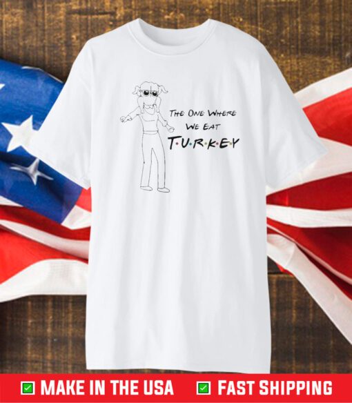 Friends Thanksgiving The One Where We Eat Turkey T-Shirt