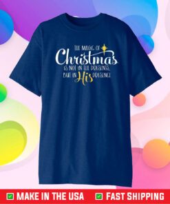 The Magic Of Christmas Is Not In The Presents But In His Presence Shirt