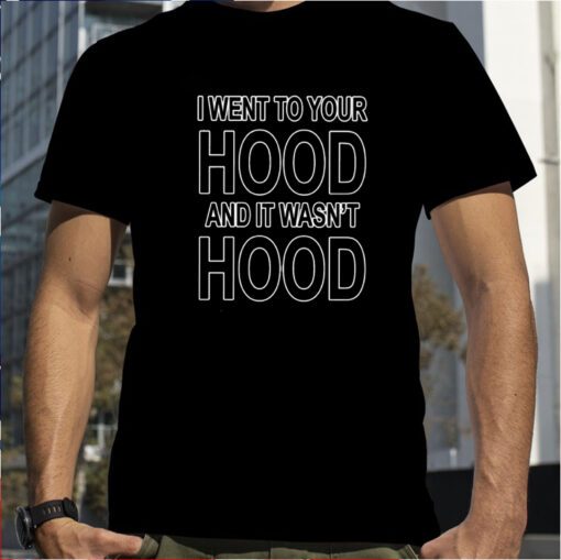 I Went To Your Hood And It Wasn’t Hood T-Shirt