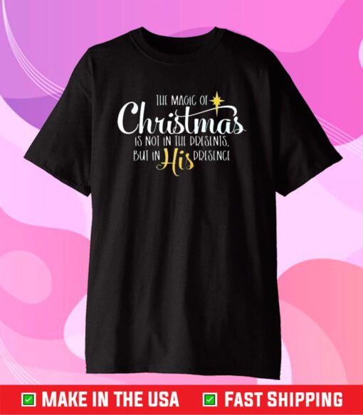 The Magic Of Christmas Is Not In The Presents But In His Presence Shirt
