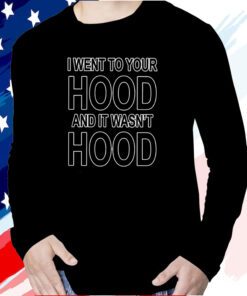 I Went To Your Hood And It Wasn’t Hood Tee Shirt