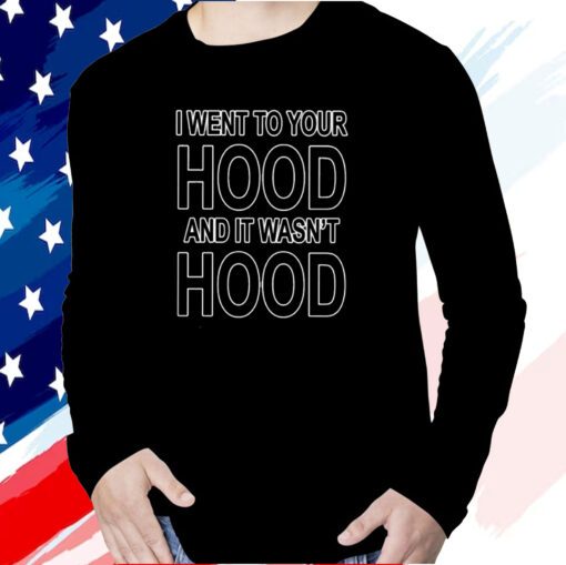 I Went To Your Hood And It Wasn’t Hood Tee Shirt