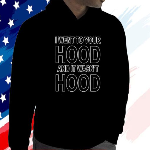 I Went To Your Hood And It Wasn’t Hood Unisex Shirt