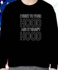 I Went To Your Hood And It Wasn’t Hood Shirts