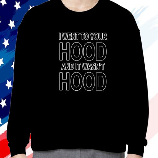 I Went To Your Hood And It Wasn’t Hood Shirts
