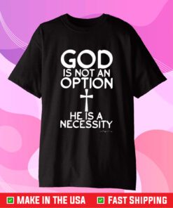 God Is Not An Option He Is A Necessity T-Shirt