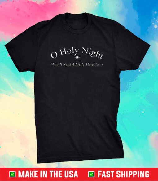 O Holy Night We All Need A Little More Jesus T-Shirt