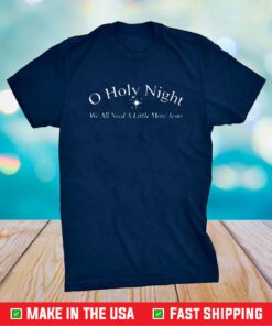 O Holy Night We All Need A Little More Jesus T-Shirt