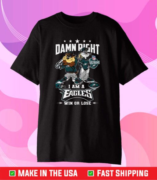 Damn Right I Am A Eagles Win Or Lose T-Shirt