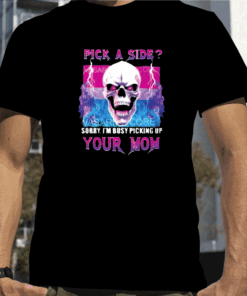 Pick A Side Sorry Im Busy Pickup Your Mom T-Shirt