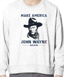 Make America John Wayne Again Sweatshirt