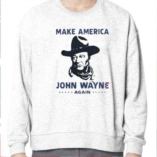 Make America John Wayne Again Sweatshirt