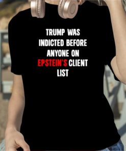 Trump Was Indicted Before Anyone On Epstein’s Client List T-Shirt