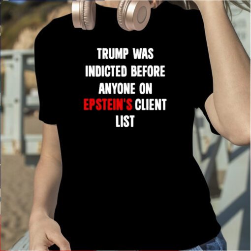 Trump Was Indicted Before Anyone On Epstein’s Client List T-Shirt