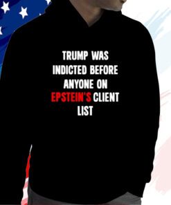 Trump Was Indicted Before Anyone On Epstein’s Client List Hoodie