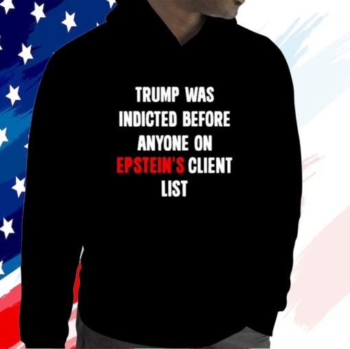 Trump Was Indicted Before Anyone On Epstein’s Client List Hoodie