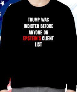 Trump Was Indicted Before Anyone On Epstein’s Client List Sweatshirt