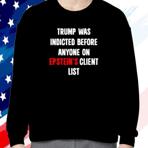 Trump Was Indicted Before Anyone On Epstein’s Client List Sweatshirt