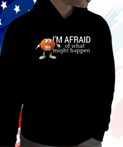 Im Afraid Of What Might Happen T-Shirt