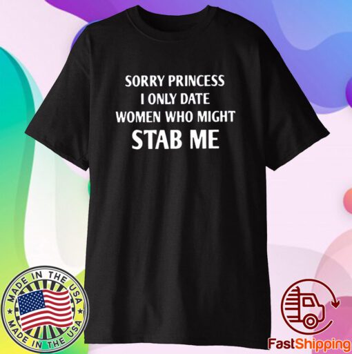 Sorry Princess I Only Date Women Who Might Stab Me T-Shirt