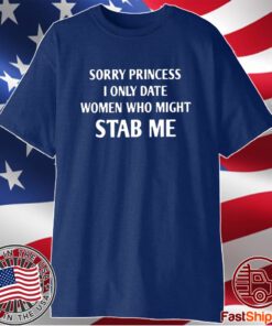 Sorry Princess I Only Date Women Who Might Stab Me T-Shirt