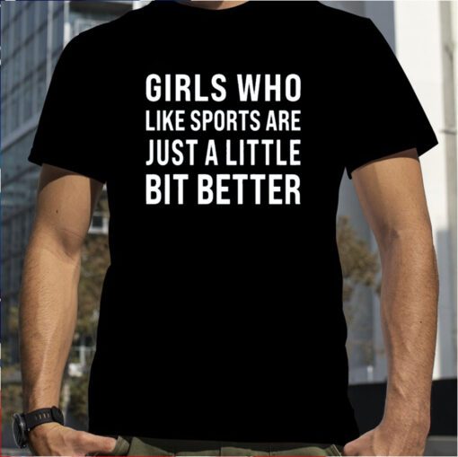 Girls Who Like Sports Are Just A Little Bit Better Shirt