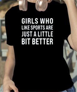 Girls Who Like Sports Are Just A Little Bit Better Shirt