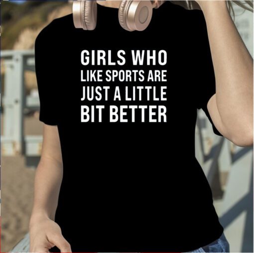 Girls Who Like Sports Are Just A Little Bit Better Shirt