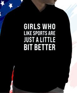 Girls Who Like Sports Are Just A Little Bit Better Shirt