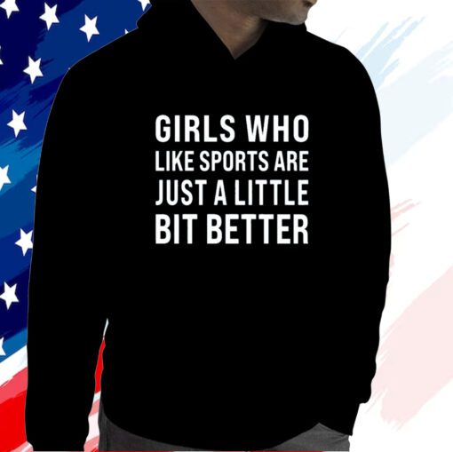 Girls Who Like Sports Are Just A Little Bit Better Shirt