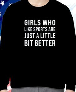 Girls Who Like Sports Are Just A Little Bit Better Shirt