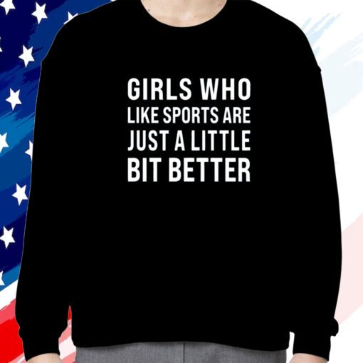 Girls Who Like Sports Are Just A Little Bit Better Shirt