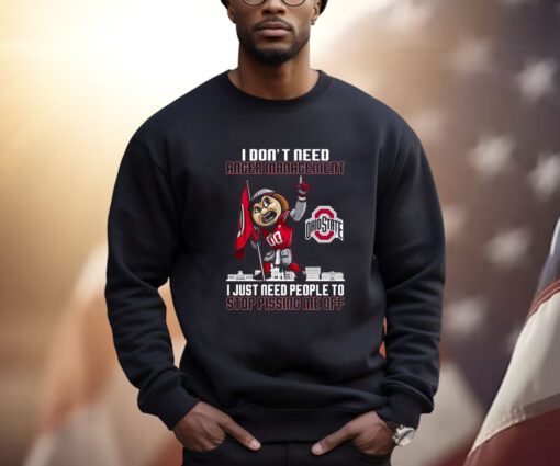 I Dont Need Anger Management Ohio State I Just Need People To Stop Pissing Me Off Sweatshirt