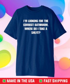 I'm Looking For The Correct Bathroom Where Do I Take A She It T-Shirt