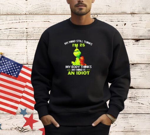 Grinch my mind still thinks I’m 25 my body thinks my mind is an idiot shirt shirt