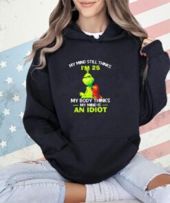 Grinch my mind still thinks I’m 25 my body thinks my mind is an idiot shirt shirt