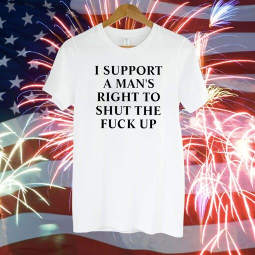 I Support A Man’s Right To Shut The Fuck Up T-Shirt