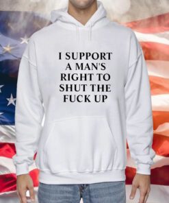 I Support A Man’s Right To Shut The Fuck Up Hoodie