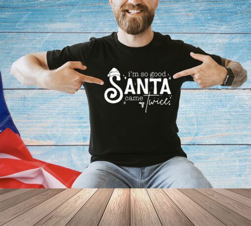 I’M So Good Santa Came Shirt