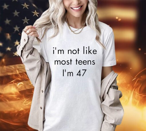 I’m not like most teens I’m 47 shirt