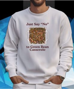 Just Say No To Green Bean Casserole Sweartshirt
