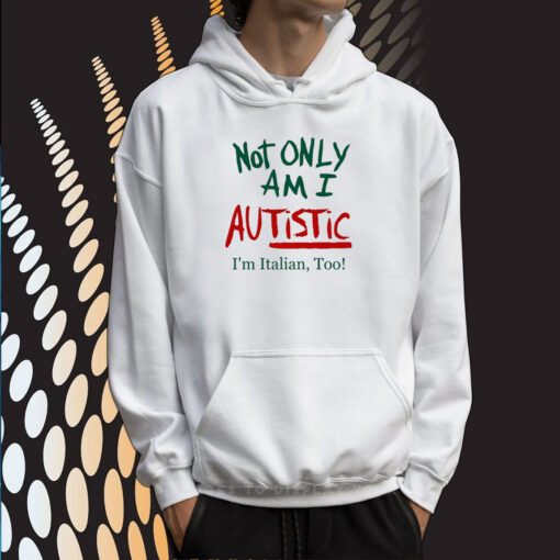 Not Only Am I Autistic I'm Italian Too Limited Sweartshirts