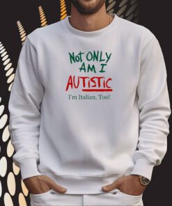 Not Only Am I Autistic I'm Italian Too Limited Sweartshirt