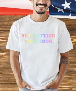 Not getting well soon shirt