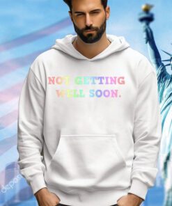 Not getting well soon shirt